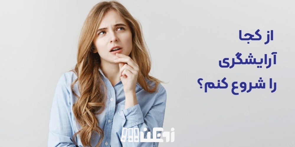 از کجا آرایشگری را شروع کنم. برای شروع آرایش چه باید کرد